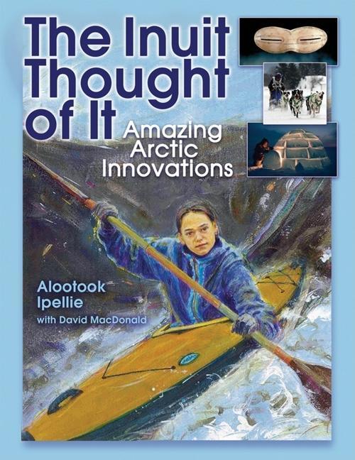 Inuit Thought of It, The: Amazing Arctic Innovations