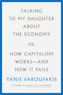 Talking to My Daughter about the Economy: Or, How Capitalism Works--And How It Fails