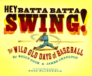 Hey Batta Batta Swing!: The Wild Old Days of Baseball