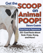 Get the Scoop on Animal Poop!: From Lions to Tapeworms, 251 Cool Facts about Scat, Frass, Dung, and More!