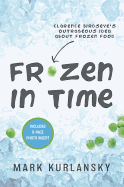 Frozen in Time: Clarence Birdseye's Outrageous Idea about Frozen Food