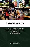 Generation V: The Complete Guide to Going, Being, and Staying Vegan as a Teenager
