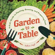 Garden to Table: A Kid's Guide to Planting, Growing, and Preparing Food