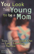 You Look Too Young to Be a Mom: Teen Mothers on Love, Learning, and Success