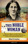 This Noble Woman: Myrtilla Miner and Her Fight to Establish a School for African American Girls in the Slaveholding South