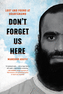 Don't Forget Us Here: Lost and Found at Guantánamo