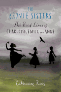 The Bronte Sisters: The Brief Lives of Charlotte, Emily, and Anne