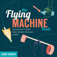 Flying Machine Book: Build and Launch 35 Rockets, Gliders, Helicopters, Boomerangs, and More