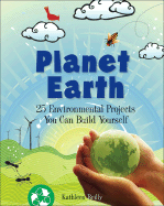 Planet Earth: 25 Environmental Projects You Can Build Yourself