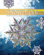 The Secret Life of a Snowflake: An Up-Close Look at the Art & Science of Snowflakes