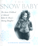 Snow Baby: The Arctic Childhood of Admiral Robert E. Peary's Daring Daughter