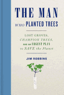 Man Who Planted Trees: Lost Groves, Champion Trees, and an Urgent Plan to Save the Planet