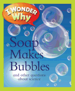 I Wonder Why Soap Makes Bubbles: And Other Questions about Science