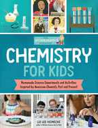 Chemistry for Kids: Homemade Science Experiments and Activities Inspired by Awesome Chemists, Past and Present
