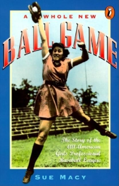 Whole New Ball Game, A: The Story of the All-American Girls Professional Baseball League