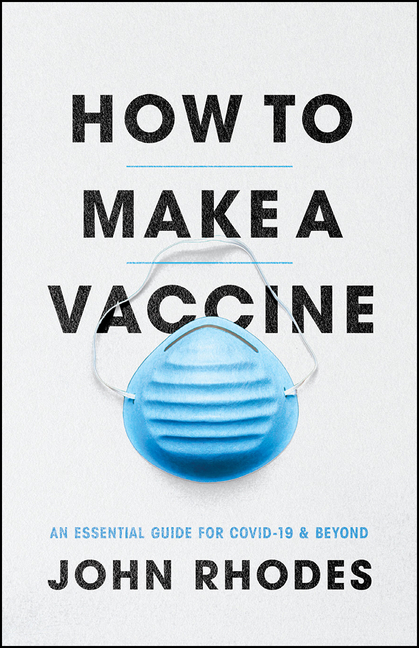 How to Make a Vaccine: An Essential Guide for Covid-19 and Beyond