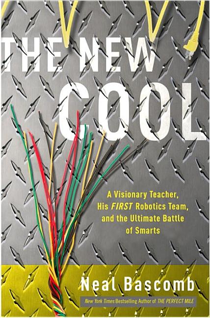 The New Cool: A Visionary Teacher, His FIRST Robotics Team, and the Ultimate Battle of Smarts