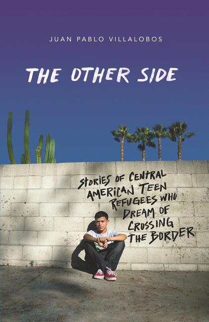 The Other Side: Stories of Central American Teen Refugees Who Dream of Crossing the Border