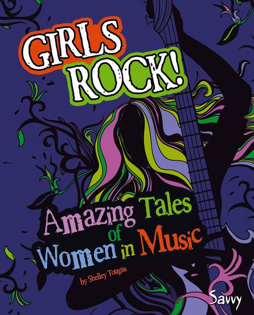 Girls Rock!: Amazing Tales of Women in Music
