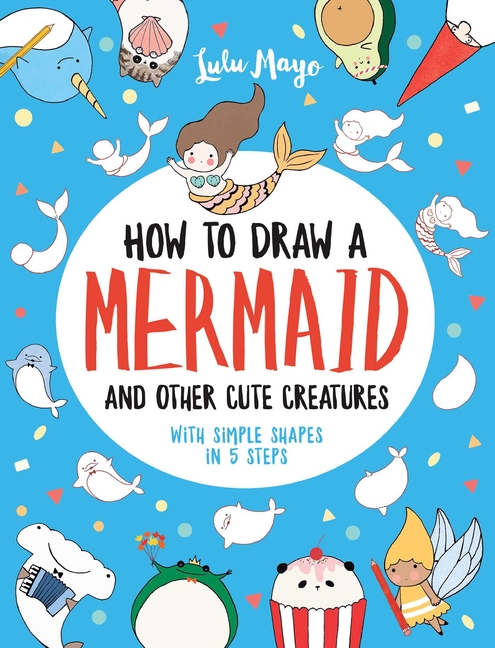 How to Draw a Mermaid: And Other Cute Creatures with Simple Shapes in 5 Steps