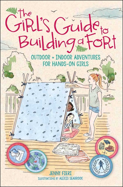 The Girl's Guide to Building a Fort: Outdoor + Indoor Adventures for Hands-On Girls