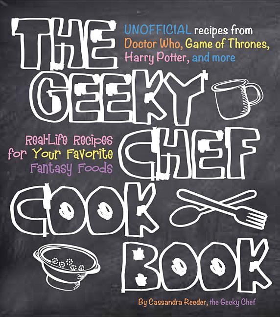 The Geeky Chef Cookbook: Real-Life Recipes for Your Favorite Fantasy Foods