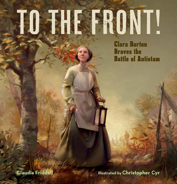 To the Front!: Clara Barton Braves the Battle of Antietam