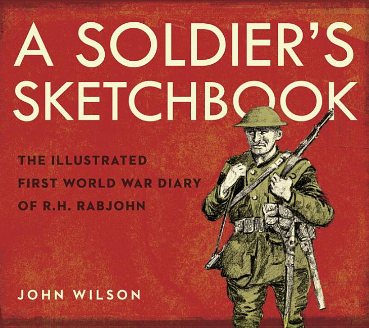 A Soldier's Sketchbook: The Illustrated First World War Diary of R.H. Rabjohn