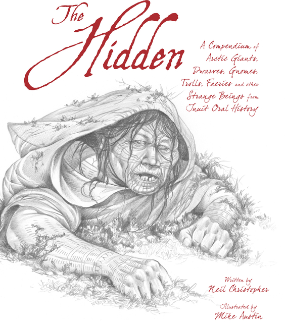 The Hidden: A Compendium of Arctic Giants, Dwarves, Gnomes, Trolls, Faeries and Other Strange Beings from Inuit Oral History