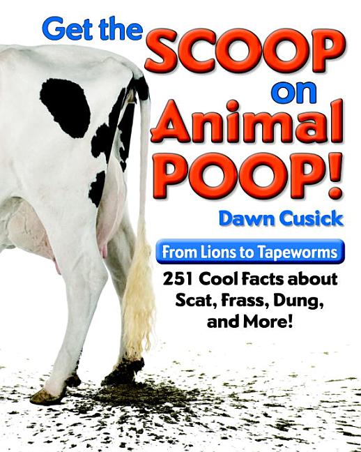 Get the Scoop on Animal Poop!: From Lions to Tapeworms, 251 Cool Facts about Scat, Frass, Dung, and More!
