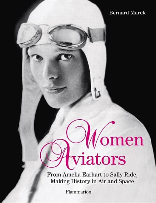 Women Aviators: From Amelia Earhart to Sally Ride, Making History in Air and Space