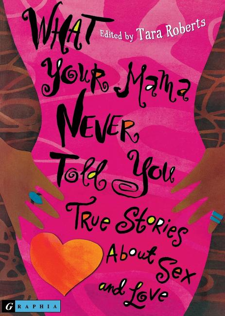 What Your Mama Never Told You: True Stories about Sex and Love