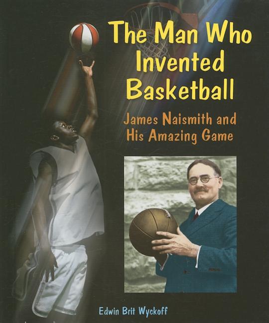 The Man Who Invented Basketball: James Naismith and His Amazing Game