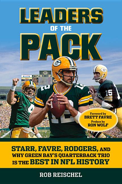 Leaders of the Pack: Starr, Favre, Rodgers and Why Green Bay's Quarterback Trio Is the Best in NFL History