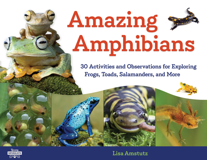 Amazing Amphibians: 30 Activities and Observations for Exploring Frogs, Toads, Salamanders, and More