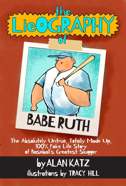 The LieOGRAPHY of Babe Ruth: The Absolutely Untrue, Totally Made Up, 100% Fake Life Story of Baseball's Greatest Slugger