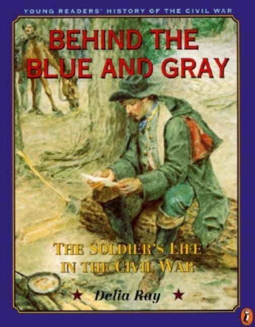 Behind the Blue and Gray: The Soldier's Life in the Civil War