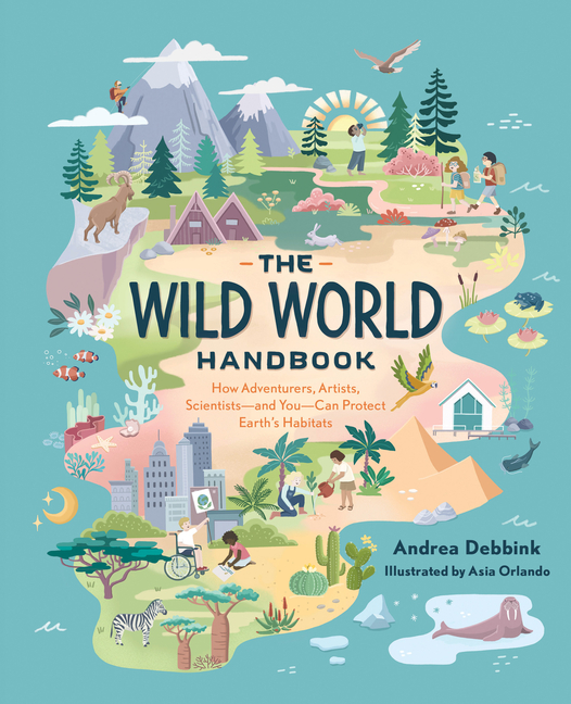 The Wild World Handbook: How Adventurers, Artists, Scientists - and You - Can Protect the Earth