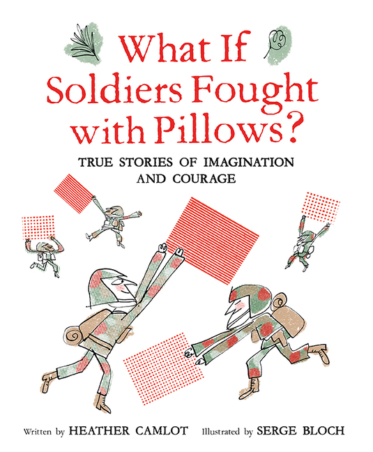 What If Soldiers Fought with Pillows?: True Stories of Imagination and Courage