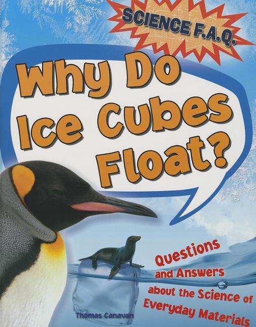 Why Do Ice Cubes Float?: Questions and Answers About the Science of Everyday Materials