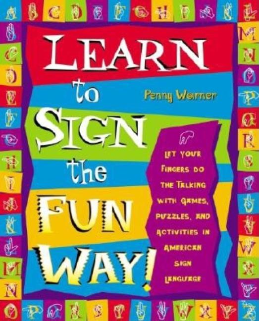 Learn to Sign the Fun Way!: Let Your Fingers Do the Talking with Games, Puzzles, and Activities in American Sign Language
