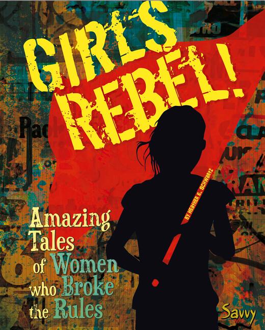 Girls Rebel!: Amazing Tales of Women Who Broke the Mold
