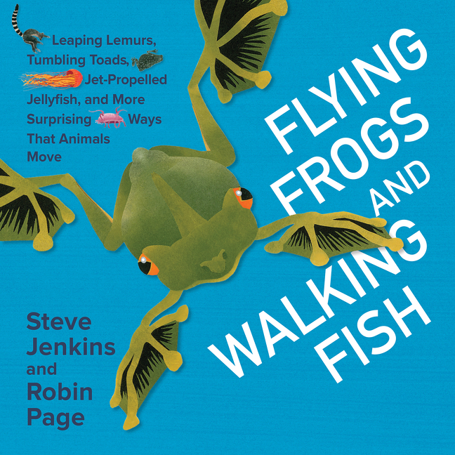 Flying Frogs and Walking Fish: Leaping Lemurs, Tumbling Toads, Jet-Propelled Jellyfish, and More Surprising Ways That Animals Move