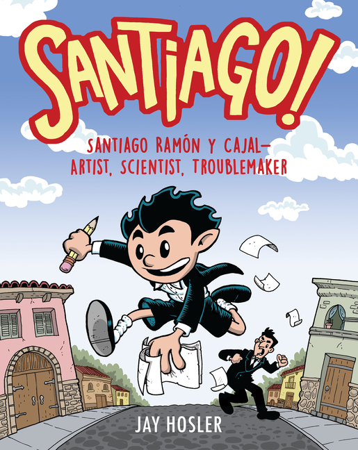 Santiago!: Santiago Ramón y Cajal! Artist, Scientist, Troublemaker