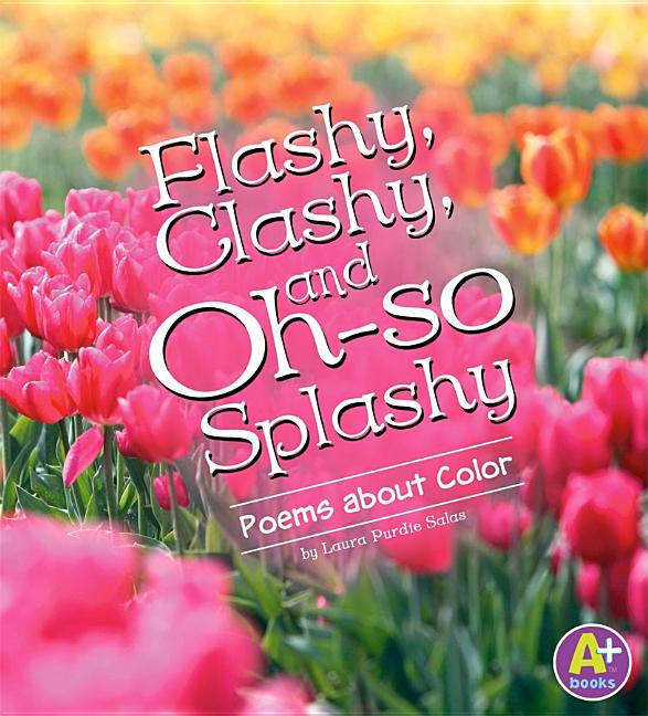 Flashy, Clashy, and Oh-So Splashy: Poems about Color