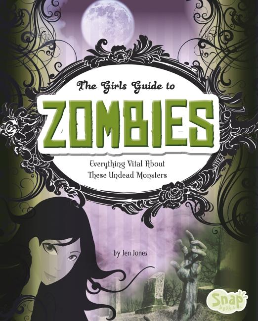 Girl's Guide to Zombies: Everything Vital about These Undead Monsters
