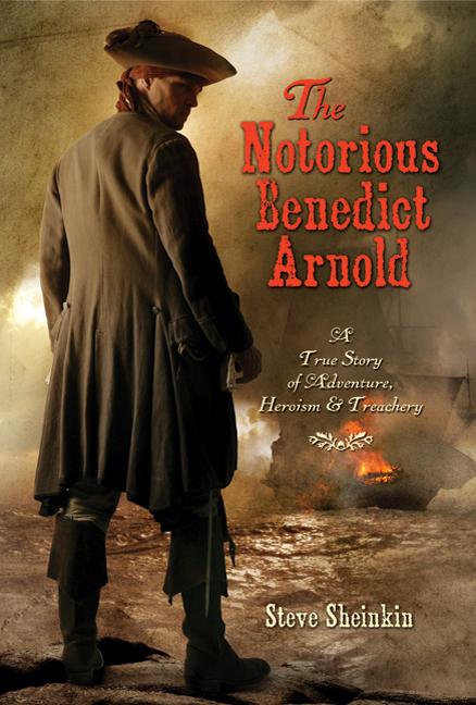 Notorious Benedict Arnold, The: A True Story of Adventure, Heroism, & Treachery