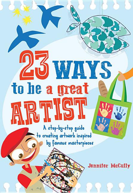 23 Ways to Be a Great Artist: A Step-By-Step Guide to Creating Artwork Inspired by Famous Masterpieces