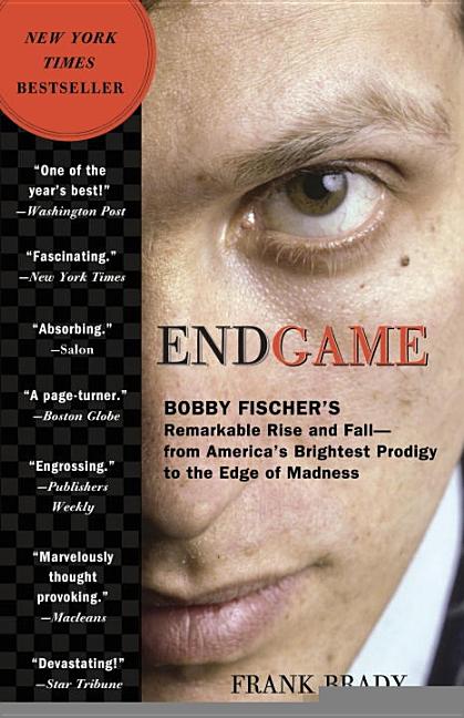The Endgame: Bobby Fischer's Remarkable Rise and Fall: From America's Brightest Prodigy to the Edge of Madness