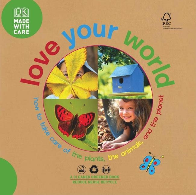 Love Your World: How to Take Care of the Plants, the Animals, and the Planet
